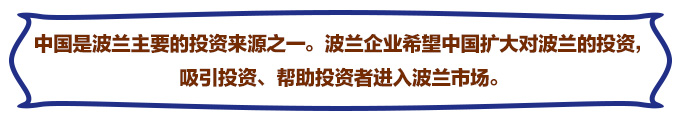 中国是波兰主要的投资来源之一。波兰企业希望中国扩大对波兰的投资，吸引投资、帮助投资者进入波兰市场。